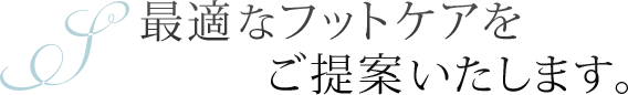 最適なフットケアをご提案いたします。